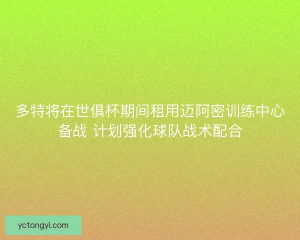 多特将在世俱杯期间租用迈阿密训练中心备战 计划强化球队战术配合