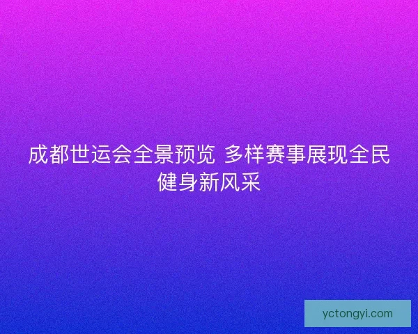 成都世运会全景预览 多样赛事展现全民健身新风采